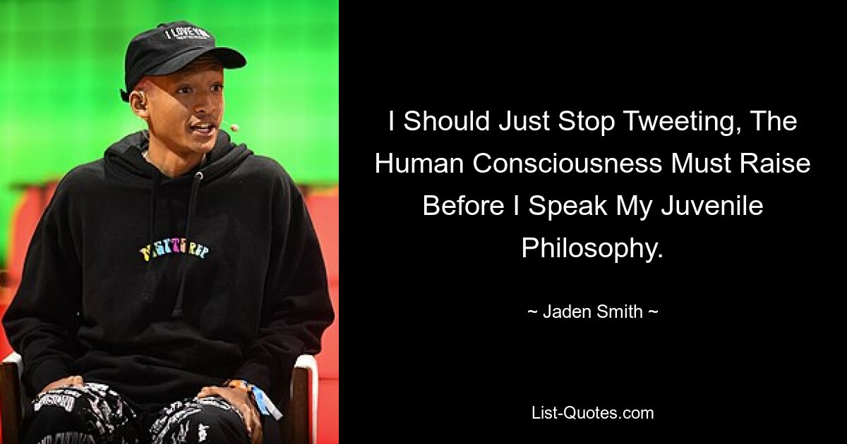 Ich sollte einfach aufhören zu twittern. Das menschliche Bewusstsein muss sich schärfen, bevor ich meine jugendliche Philosophie spreche. — © Jaden Smith 