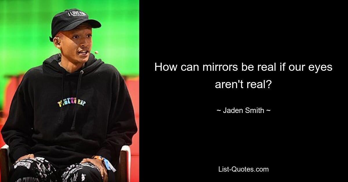 How can mirrors be real if our eyes aren't real? — © Jaden Smith