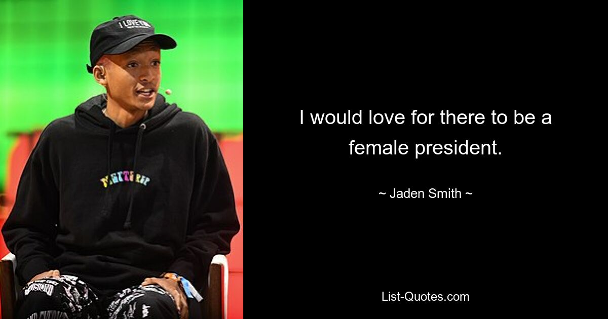 I would love for there to be a female president. — © Jaden Smith