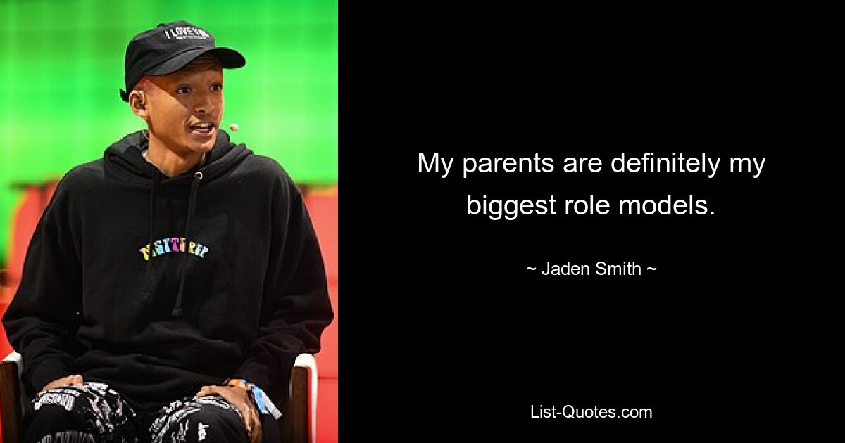 My parents are definitely my biggest role models. — © Jaden Smith