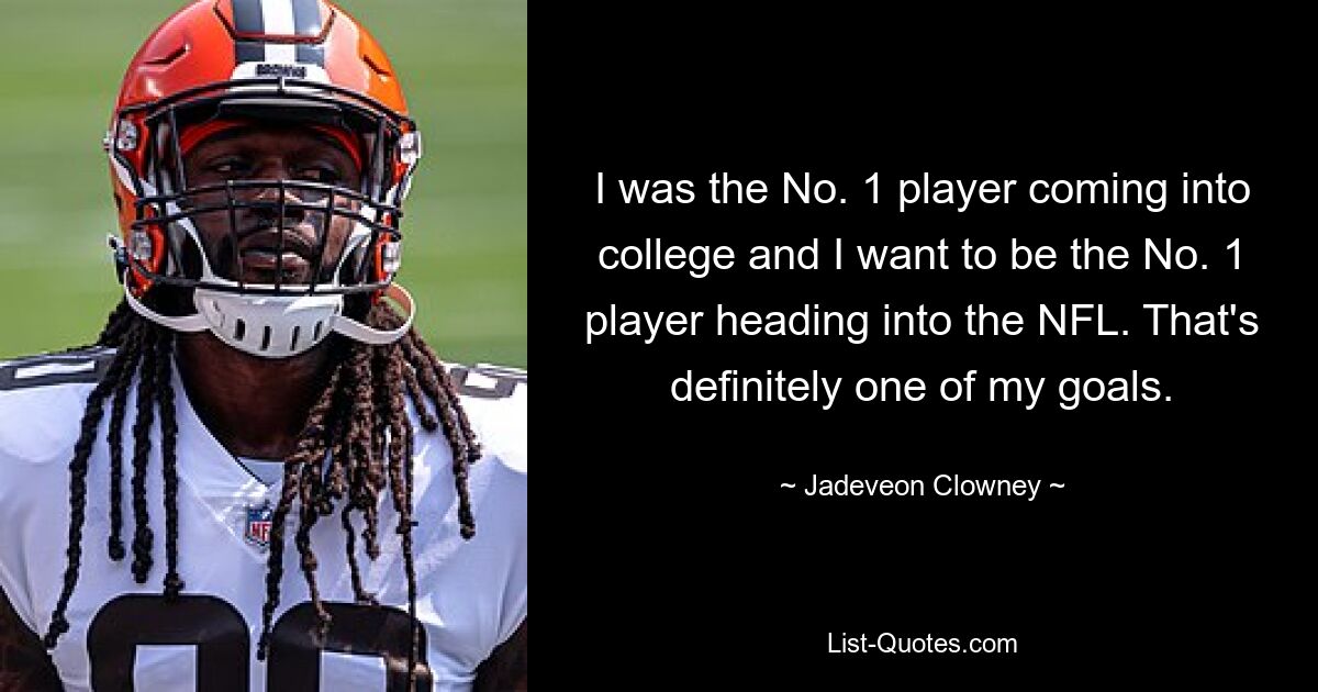 I was the No. 1 player coming into college and I want to be the No. 1 player heading into the NFL. That's definitely one of my goals. — © Jadeveon Clowney