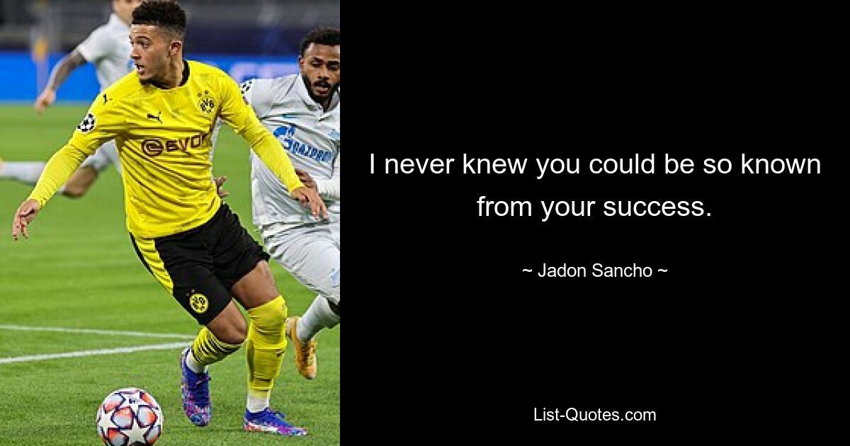 I never knew you could be so known from your success. — © Jadon Sancho