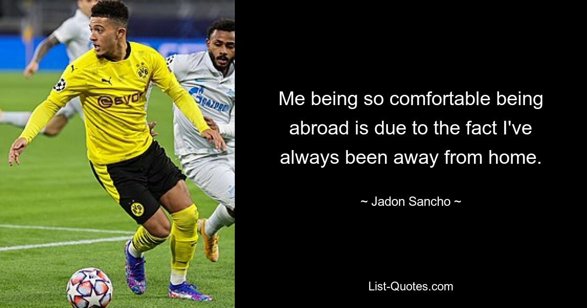 Me being so comfortable being abroad is due to the fact I've always been away from home. — © Jadon Sancho