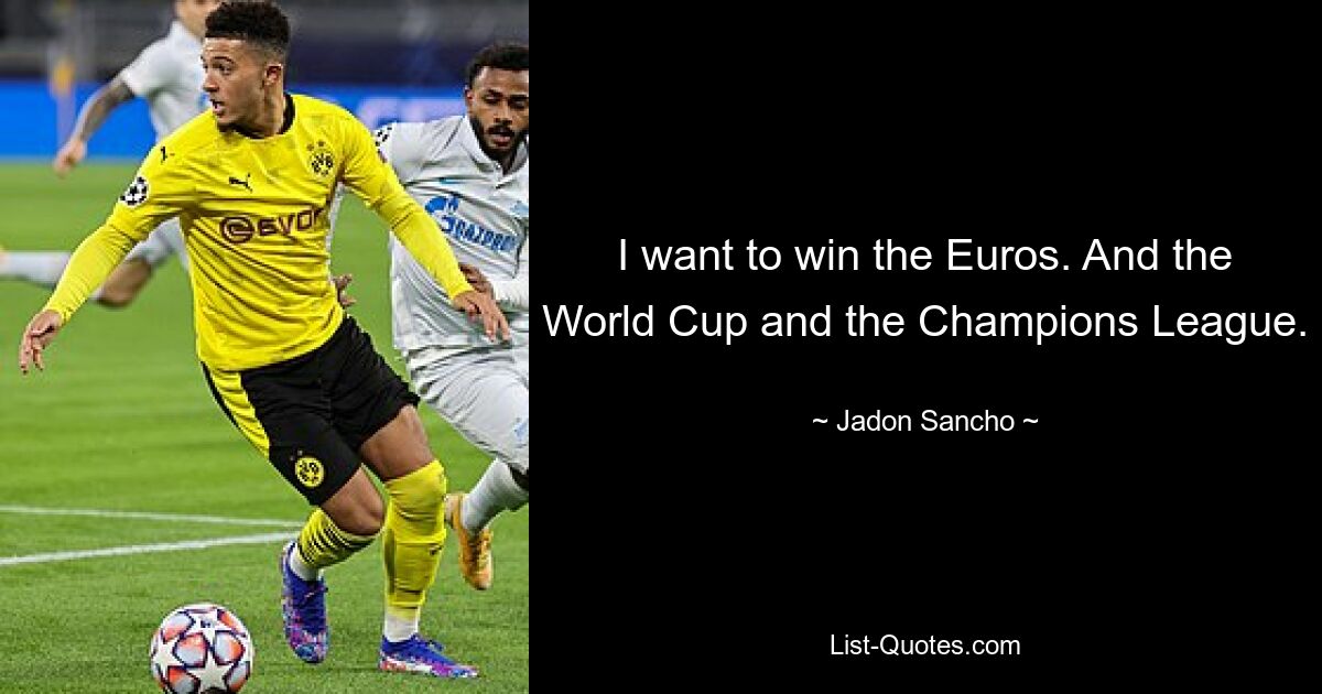 I want to win the Euros. And the World Cup and the Champions League. — © Jadon Sancho