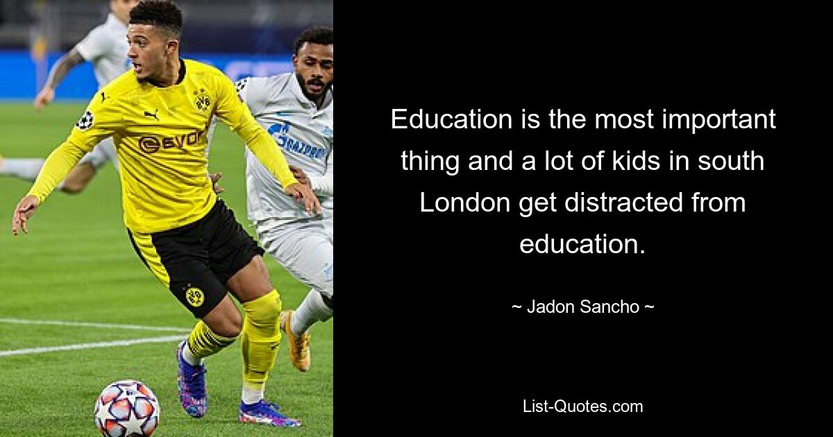 Education is the most important thing and a lot of kids in south London get distracted from education. — © Jadon Sancho