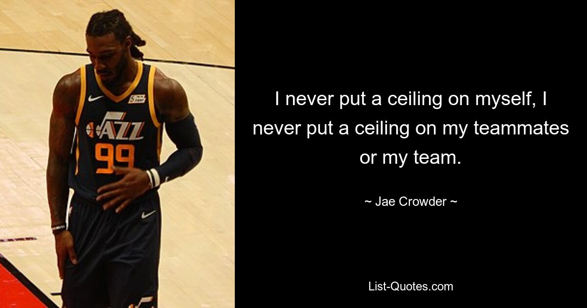 I never put a ceiling on myself, I never put a ceiling on my teammates or my team. — © Jae Crowder