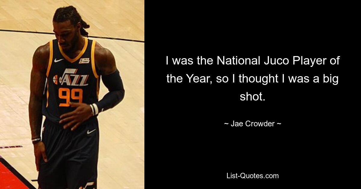 I was the National Juco Player of the Year, so I thought I was a big shot. — © Jae Crowder