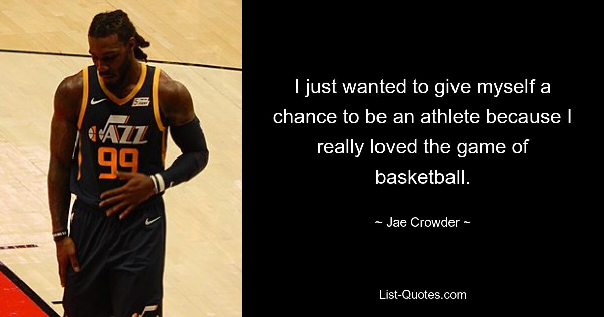 I just wanted to give myself a chance to be an athlete because I really loved the game of basketball. — © Jae Crowder