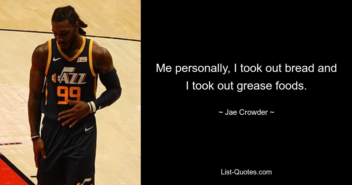 Me personally, I took out bread and I took out grease foods. — © Jae Crowder