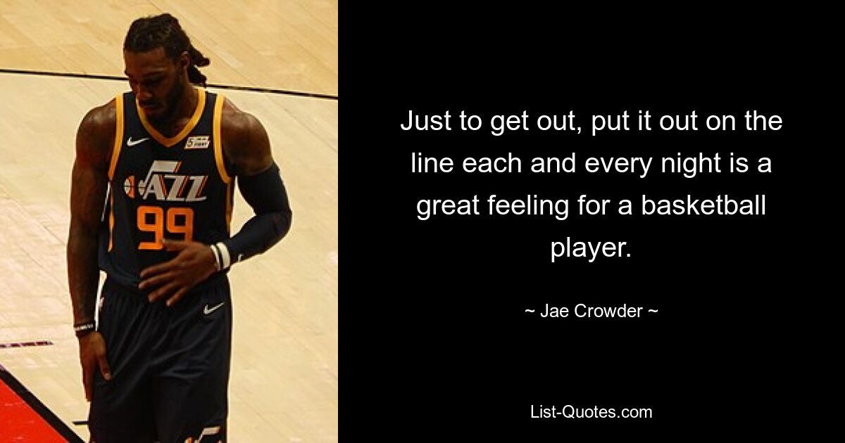 Just to get out, put it out on the line each and every night is a great feeling for a basketball player. — © Jae Crowder