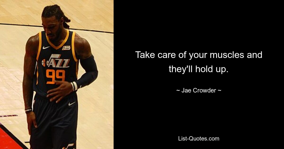 Take care of your muscles and they'll hold up. — © Jae Crowder