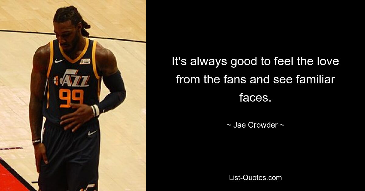 It's always good to feel the love from the fans and see familiar faces. — © Jae Crowder