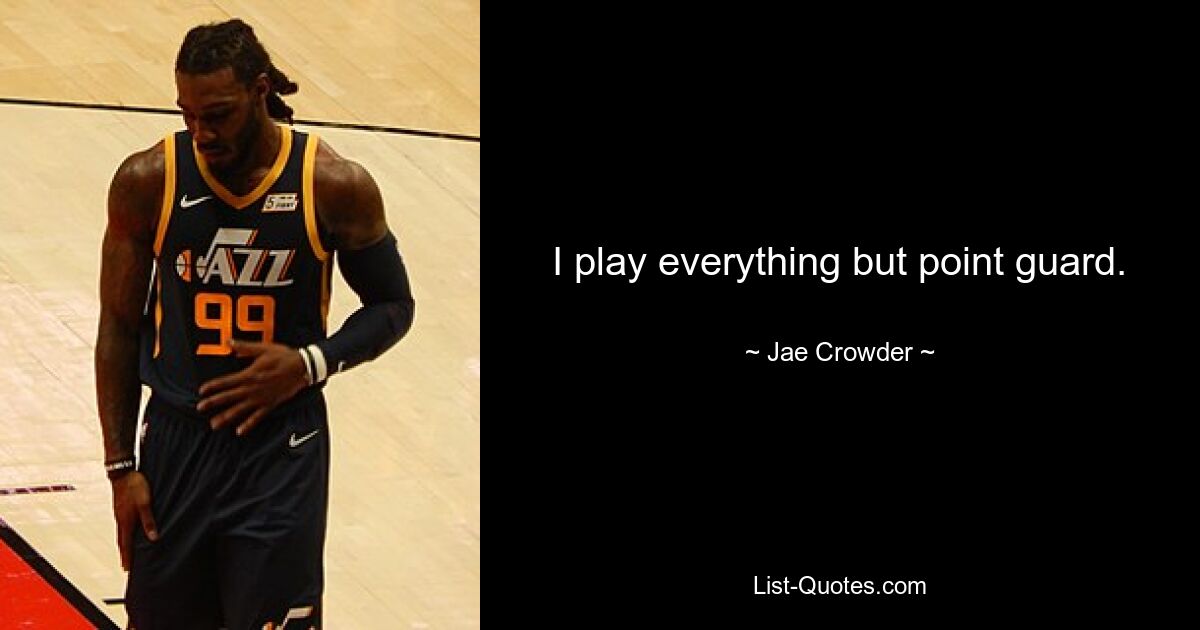 I play everything but point guard. — © Jae Crowder