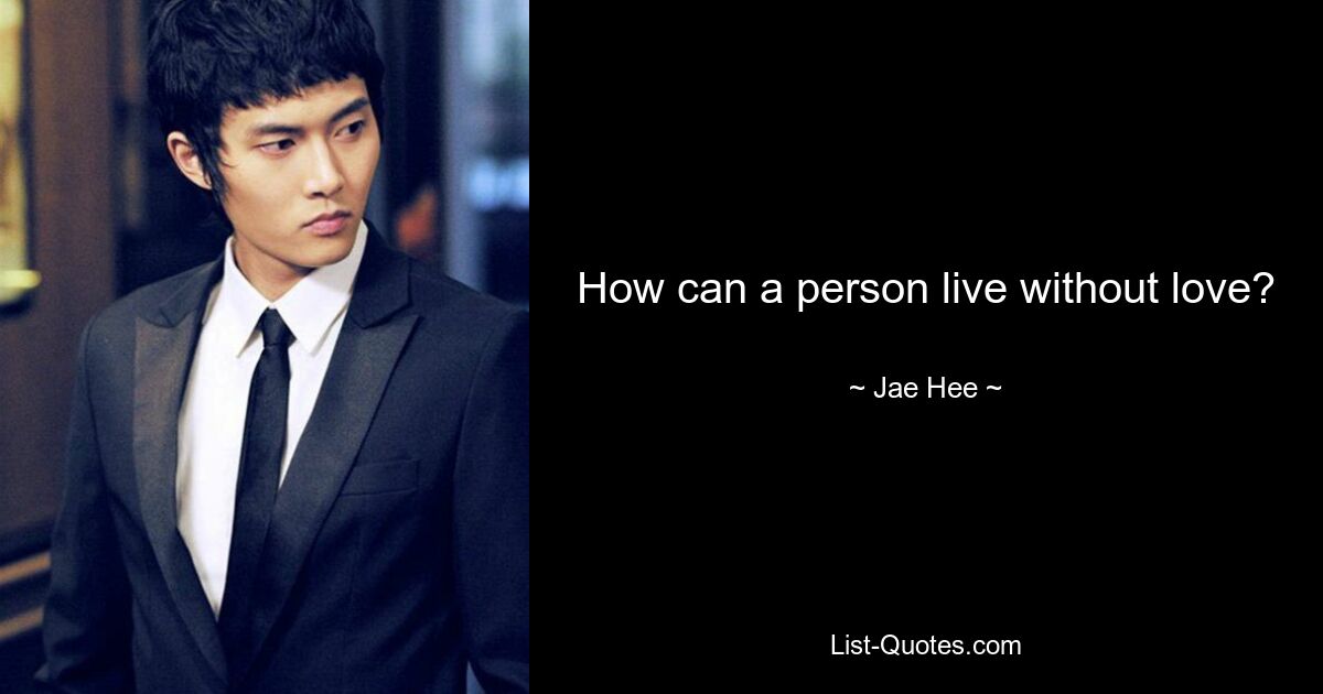 How can a person live without love? — © Jae Hee