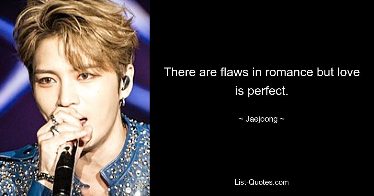 There are flaws in romance but love is perfect. — © Jaejoong