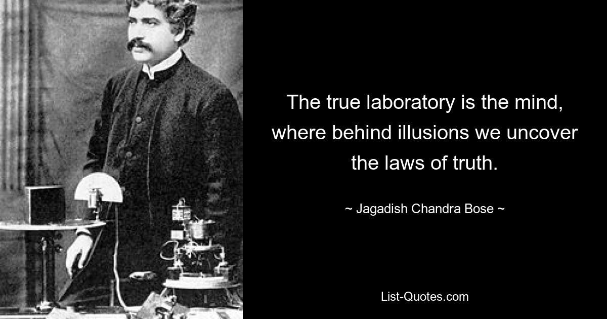 The true laboratory is the mind, where behind illusions we uncover the laws of truth. — © Jagadish Chandra Bose