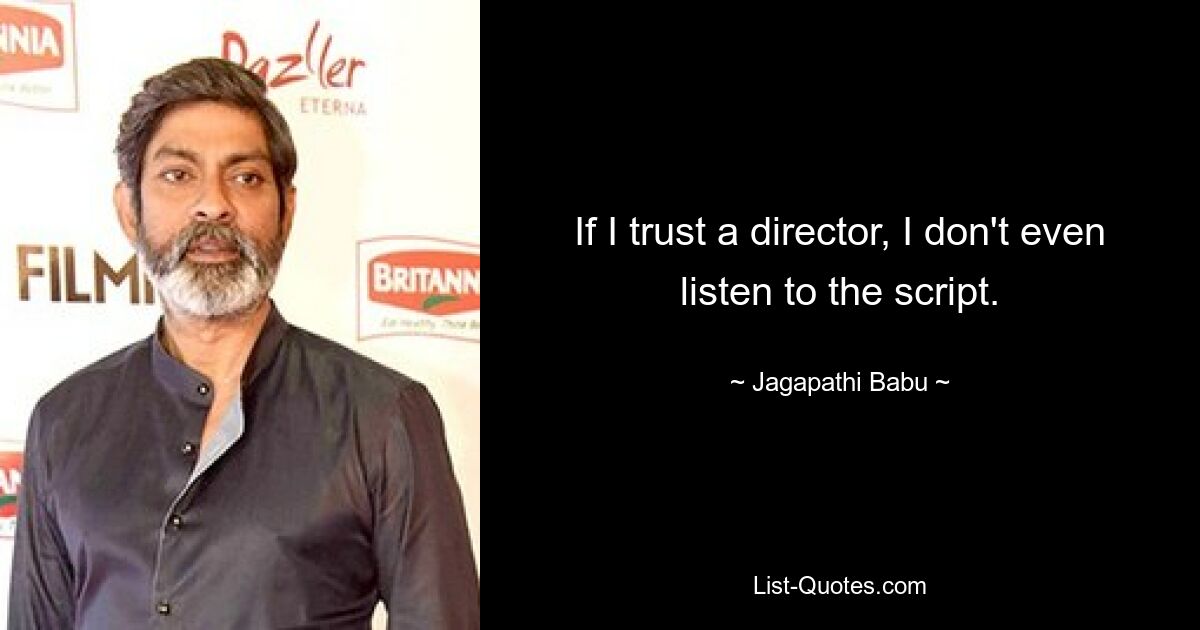 If I trust a director, I don't even listen to the script. — © Jagapathi Babu