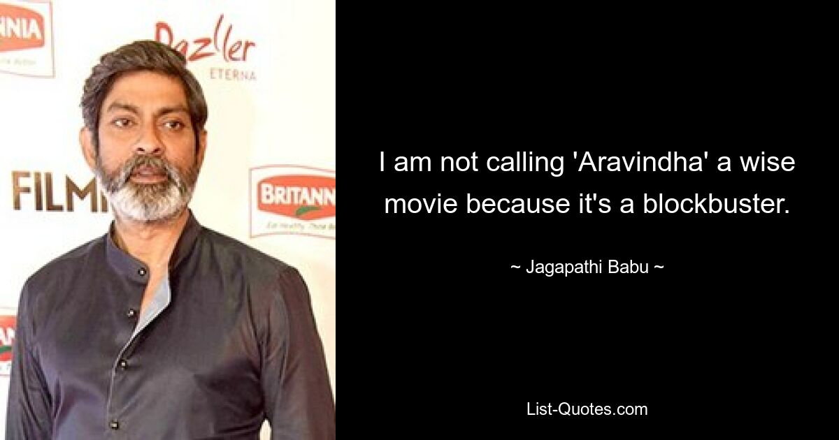 I am not calling 'Aravindha' a wise movie because it's a blockbuster. — © Jagapathi Babu