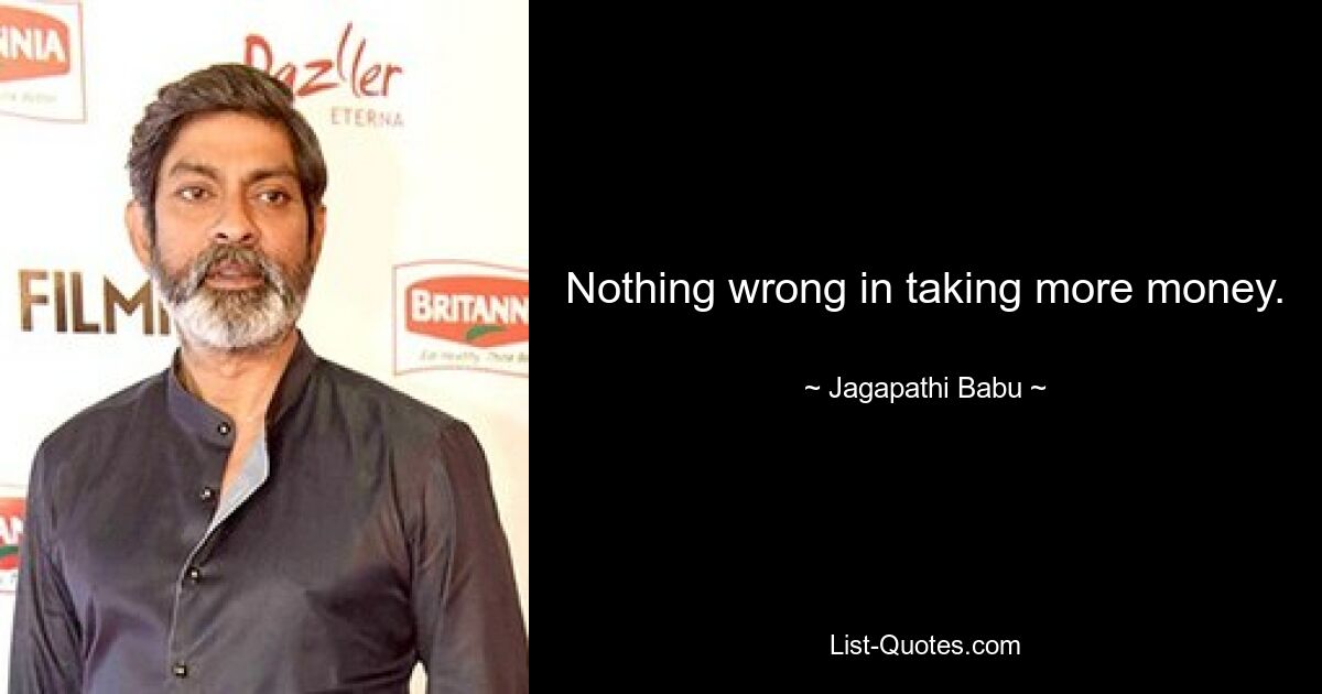 Nothing wrong in taking more money. — © Jagapathi Babu