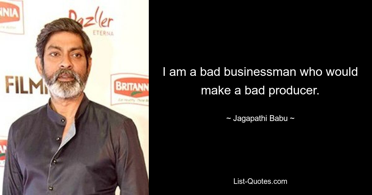 I am a bad businessman who would make a bad producer. — © Jagapathi Babu