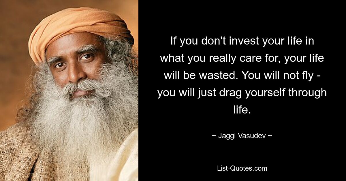 If you don't invest your life in what you really care for, your life will be wasted. You will not fly - you will just drag yourself through life. — © Jaggi Vasudev