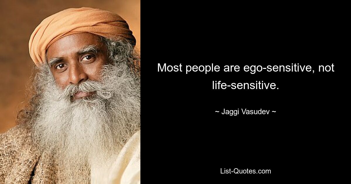 Most people are ego-sensitive, not life-sensitive. — © Jaggi Vasudev