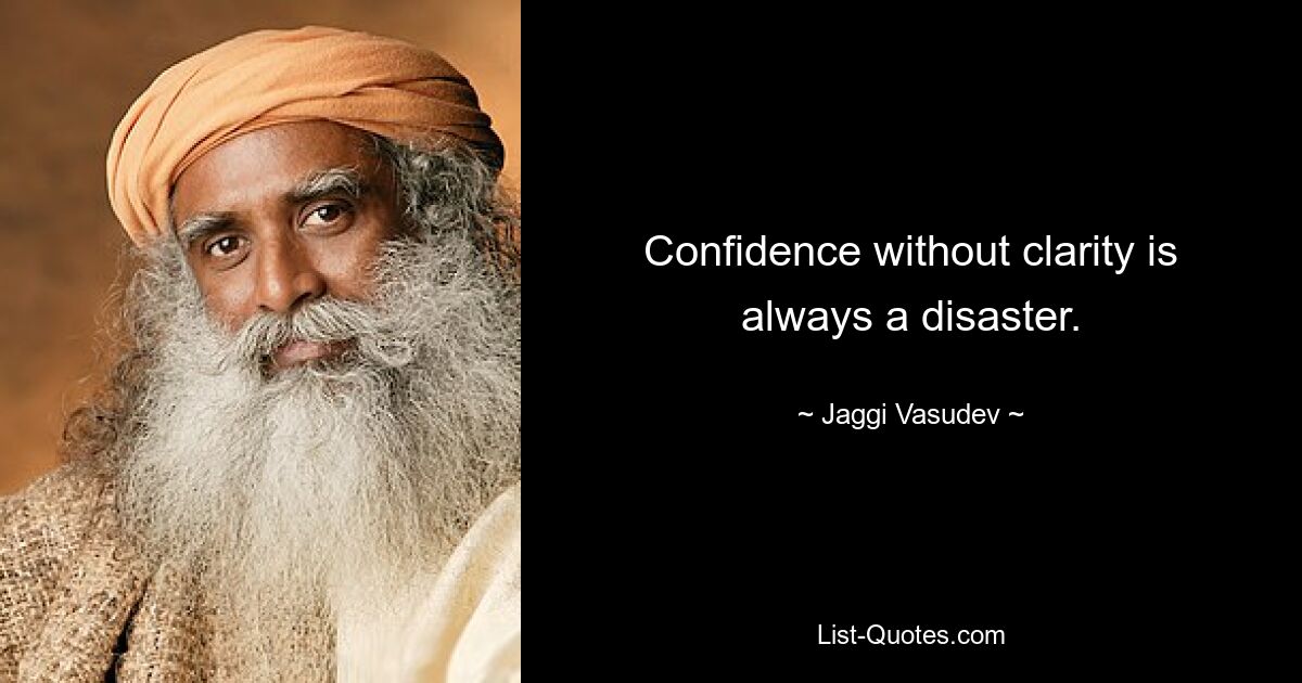 Confidence without clarity is always a disaster. — © Jaggi Vasudev