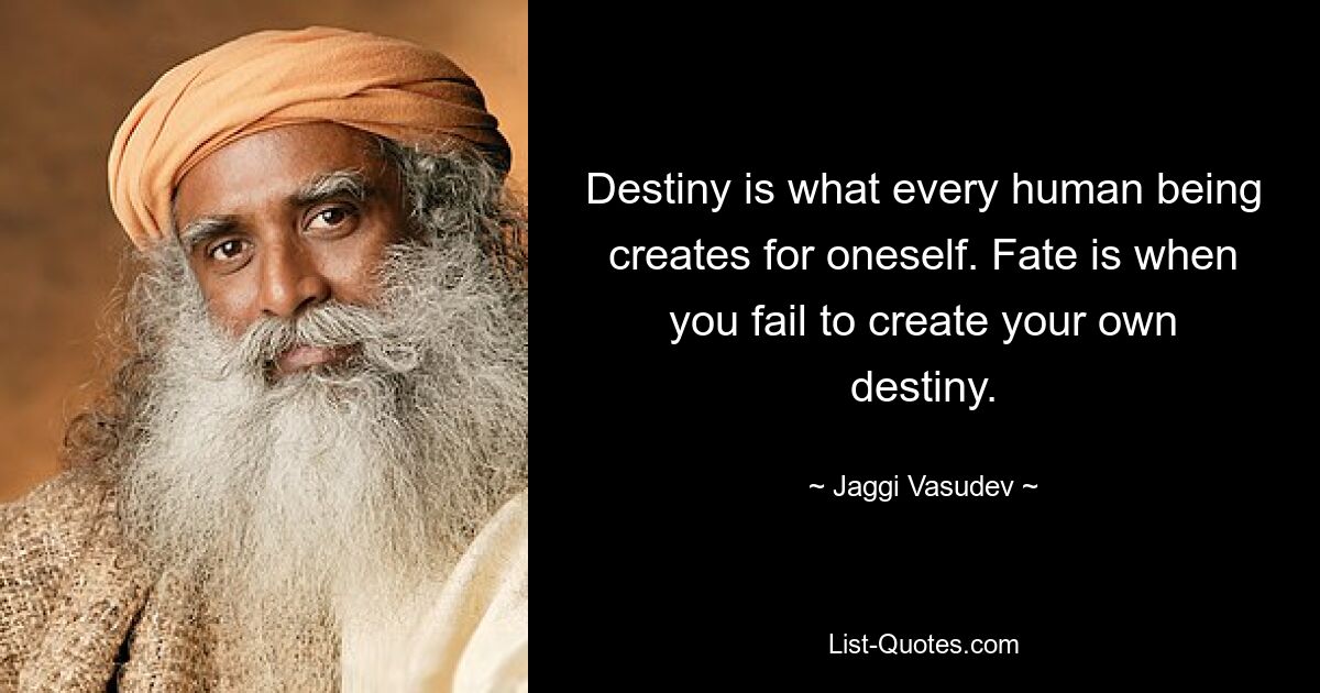 Destiny is what every human being creates for oneself. Fate is when you fail to create your own destiny. — © Jaggi Vasudev