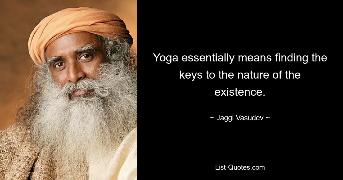 Yoga essentially means finding the keys to the nature of the existence. — © Jaggi Vasudev