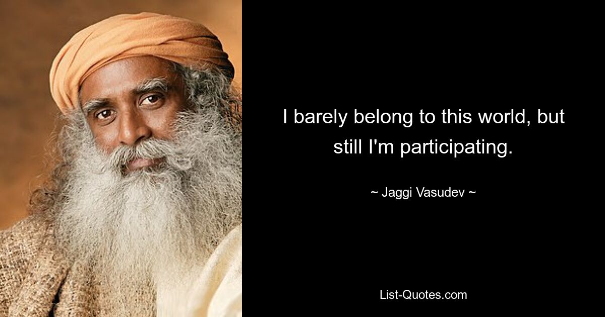 I barely belong to this world, but still I'm participating. — © Jaggi Vasudev