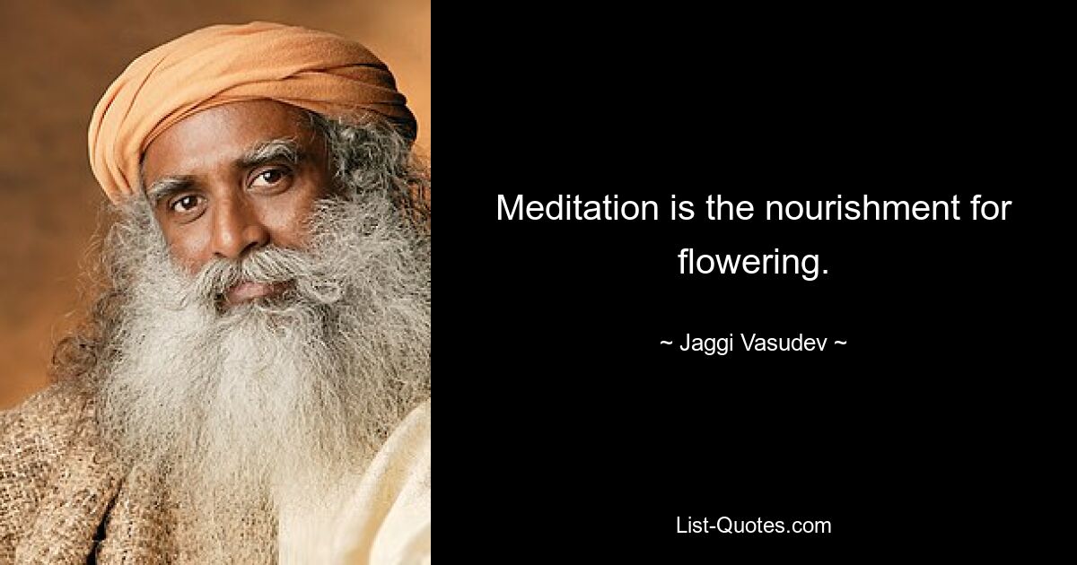 Meditation is the nourishment for flowering. — © Jaggi Vasudev