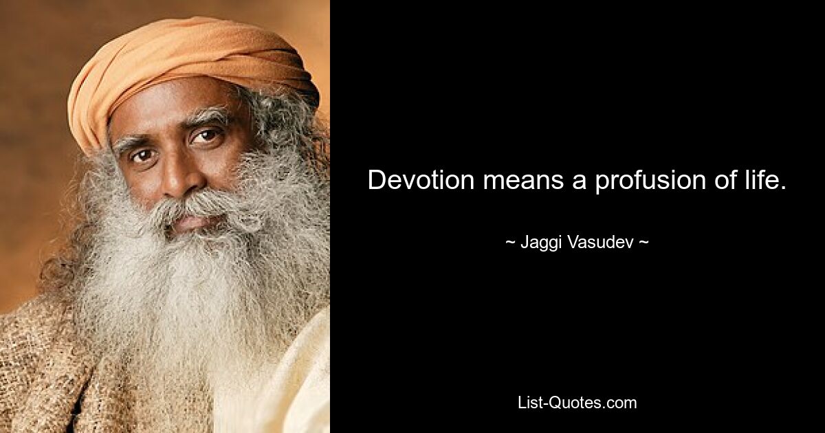 Devotion means a profusion of life. — © Jaggi Vasudev