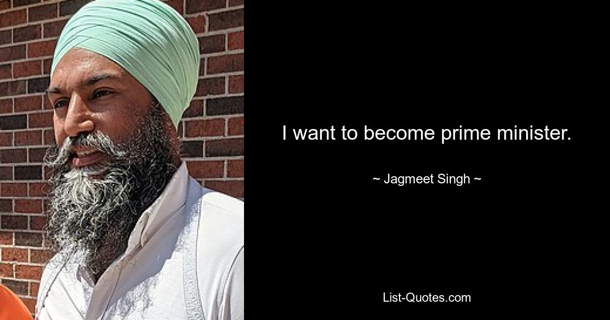 I want to become prime minister. — © Jagmeet Singh