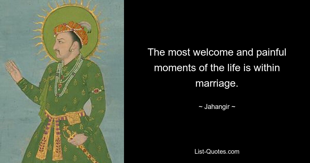 The most welcome and painful moments of the life is within marriage. — © Jahangir