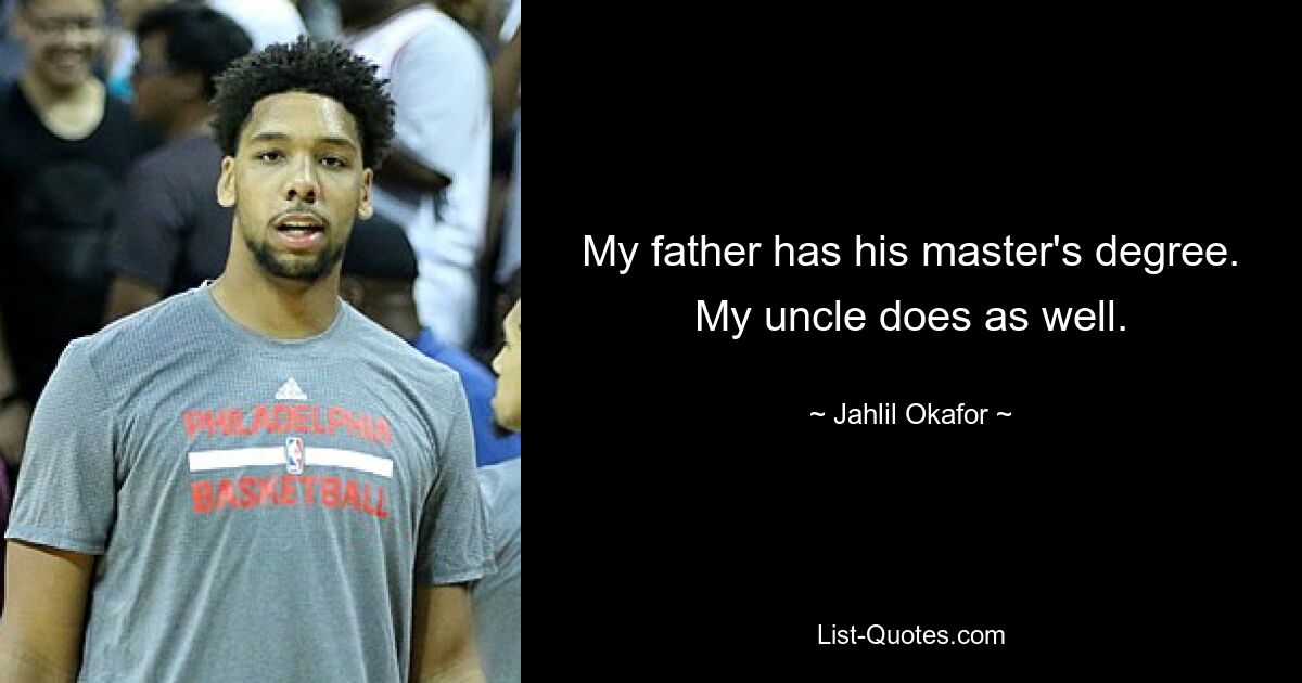 My father has his master's degree. My uncle does as well. — © Jahlil Okafor