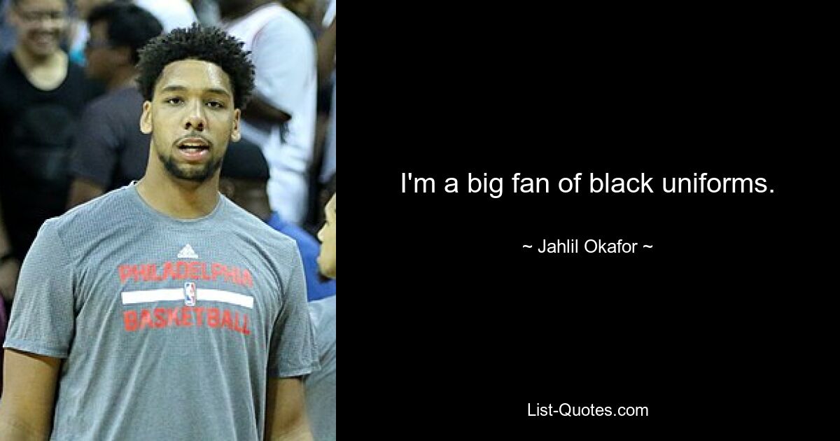 I'm a big fan of black uniforms. — © Jahlil Okafor