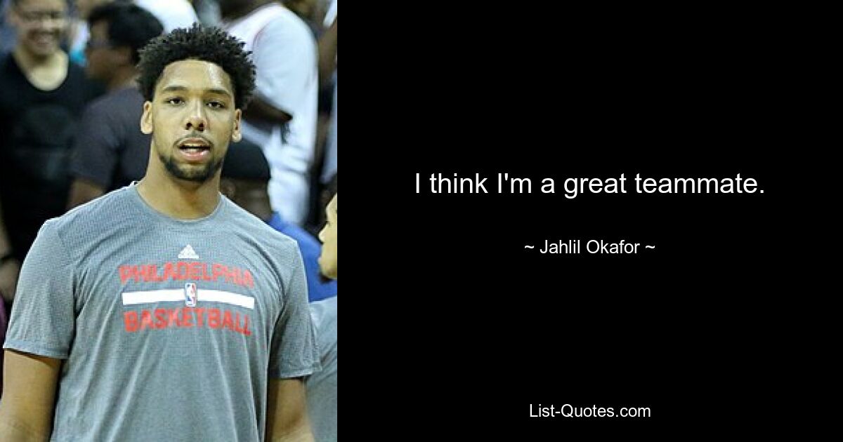 I think I'm a great teammate. — © Jahlil Okafor