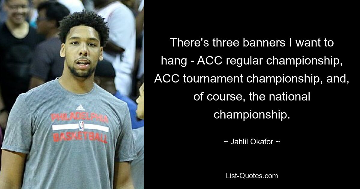 There's three banners I want to hang - ACC regular championship, ACC tournament championship, and, of course, the national championship. — © Jahlil Okafor