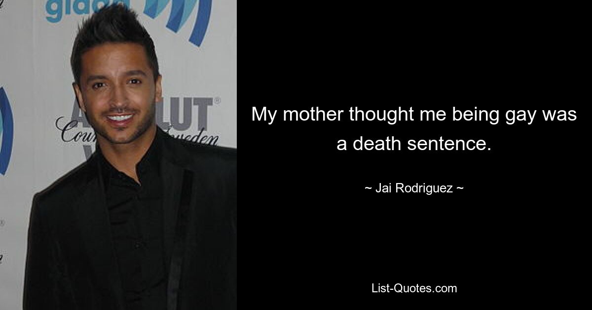 My mother thought me being gay was a death sentence. — © Jai Rodriguez