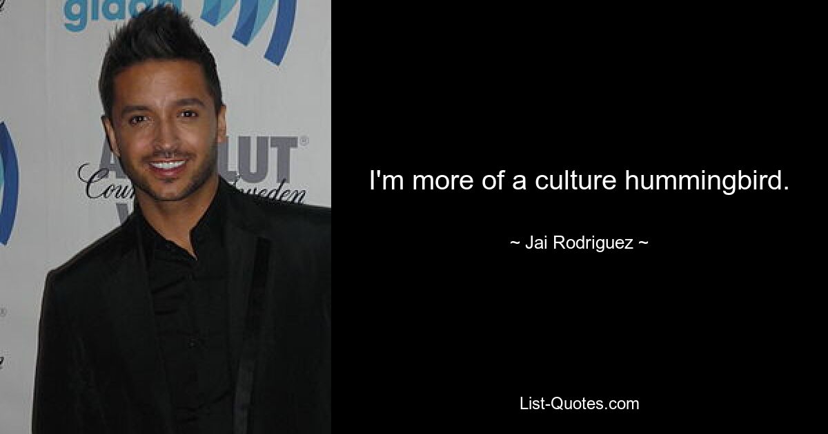 I'm more of a culture hummingbird. — © Jai Rodriguez