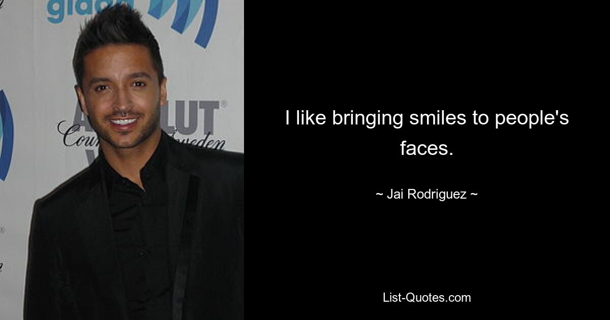 I like bringing smiles to people's faces. — © Jai Rodriguez