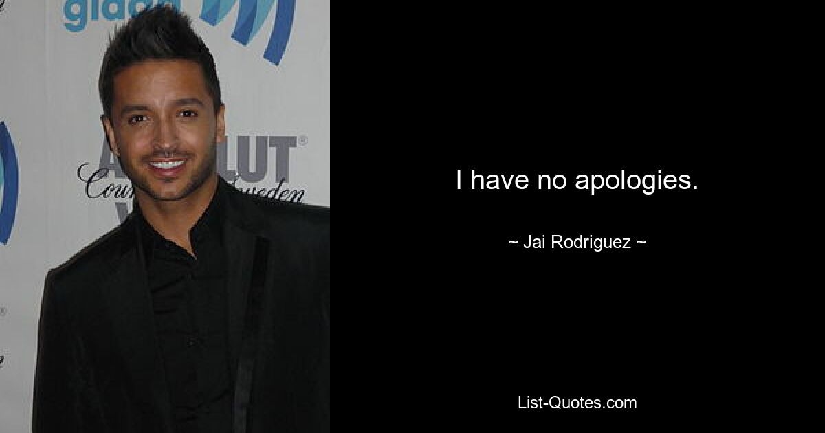 I have no apologies. — © Jai Rodriguez