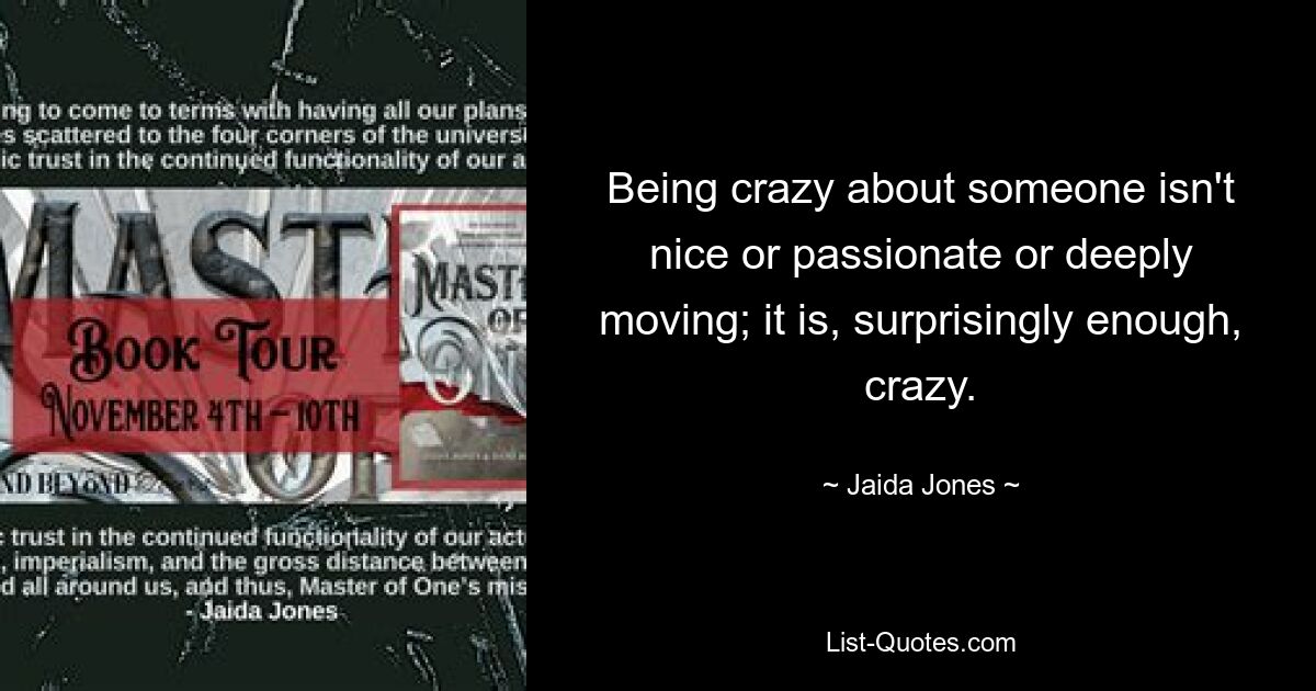 Being crazy about someone isn't nice or passionate or deeply moving; it is, surprisingly enough, crazy. — © Jaida Jones