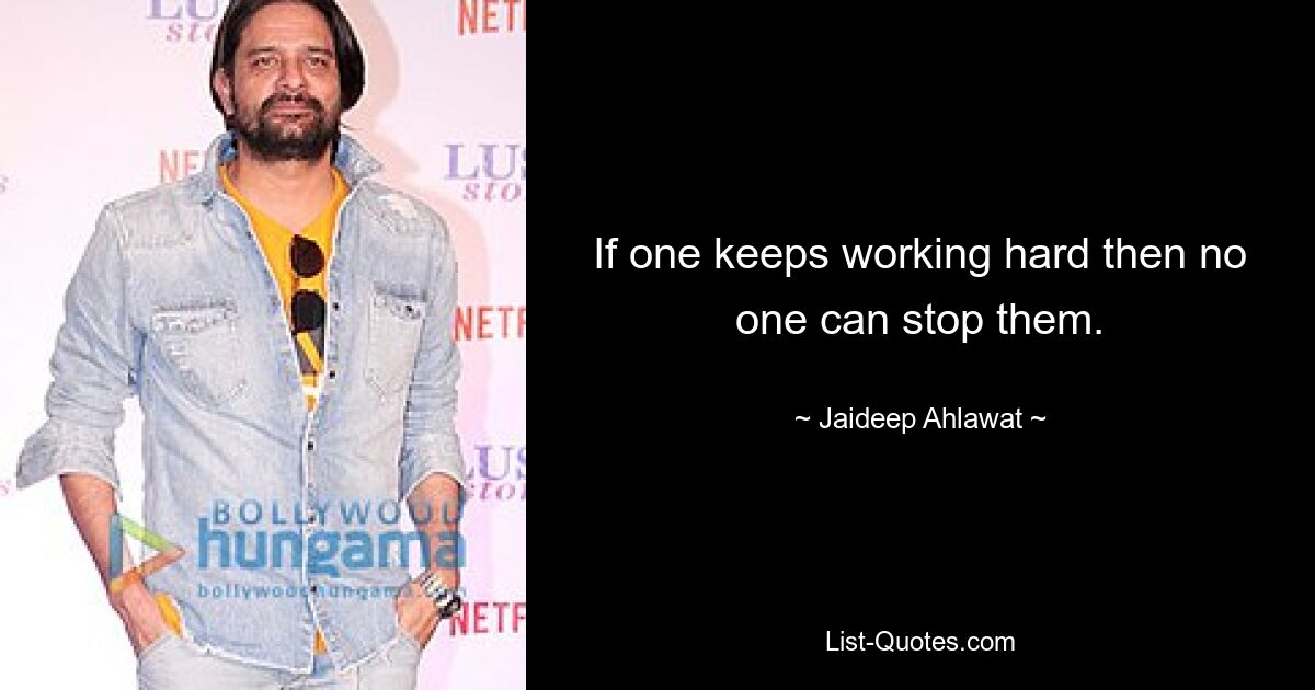 If one keeps working hard then no one can stop them. — © Jaideep Ahlawat