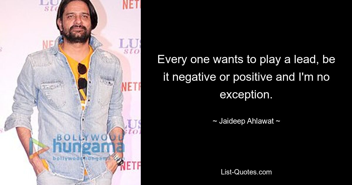 Every one wants to play a lead, be it negative or positive and I'm no exception. — © Jaideep Ahlawat