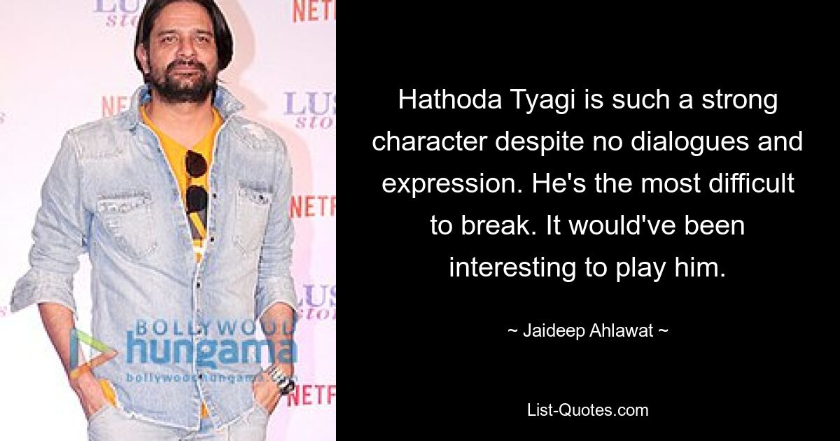 Hathoda Tyagi is such a strong character despite no dialogues and expression. He's the most difficult to break. It would've been interesting to play him. — © Jaideep Ahlawat