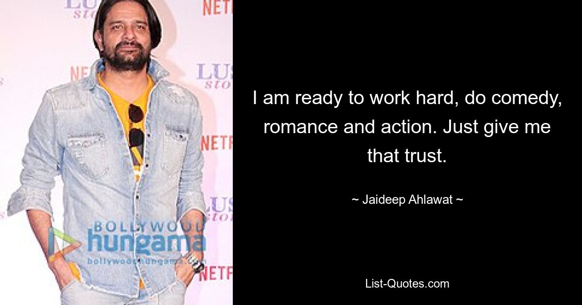 I am ready to work hard, do comedy, romance and action. Just give me that trust. — © Jaideep Ahlawat