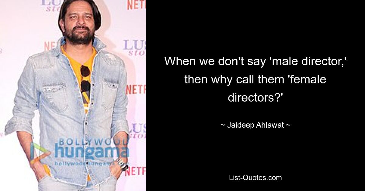 When we don't say 'male director,' then why call them 'female directors?' — © Jaideep Ahlawat