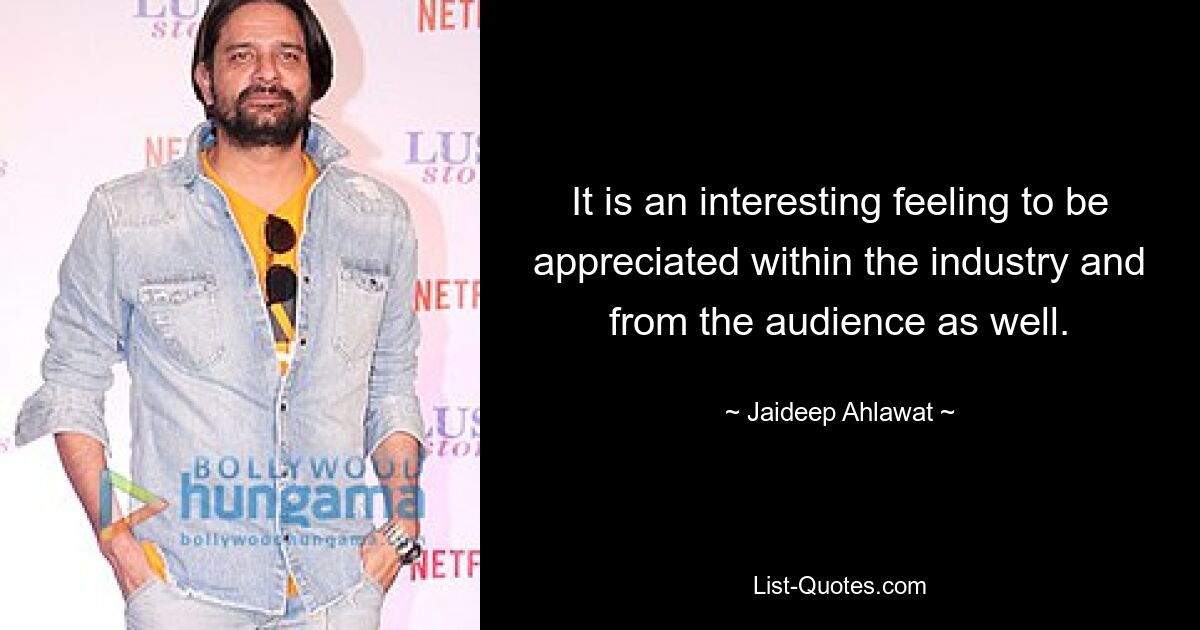 It is an interesting feeling to be appreciated within the industry and from the audience as well. — © Jaideep Ahlawat