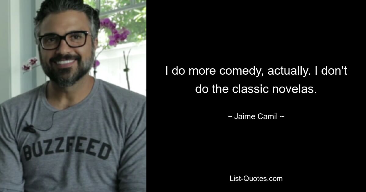 I do more comedy, actually. I don't do the classic novelas. — © Jaime Camil